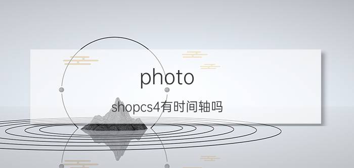 photo shopcs4有时间轴吗 ps时间轴的图片怎么消失了？